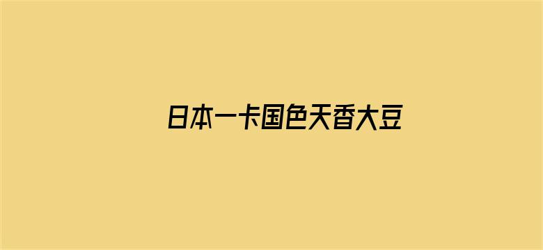 >日本一卡国色天香大豆行情网横幅海报图