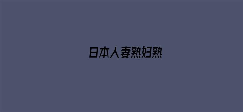 >日本人妻熟妇熟横幅海报图