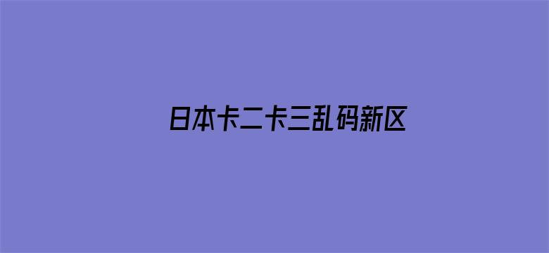 >日本卡二卡三乱码新区横幅海报图