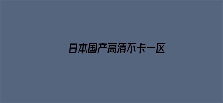 >日本国产高清不卡一区二区横幅海报图