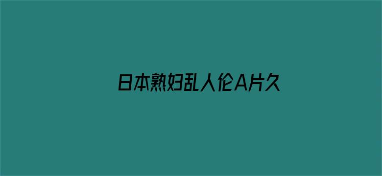 >日本熟妇乱人伦A片久久横幅海报图