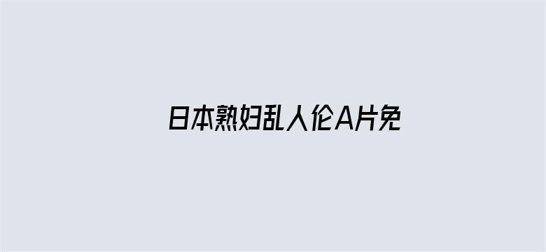 >日本熟妇乱人伦A片免费高清横幅海报图