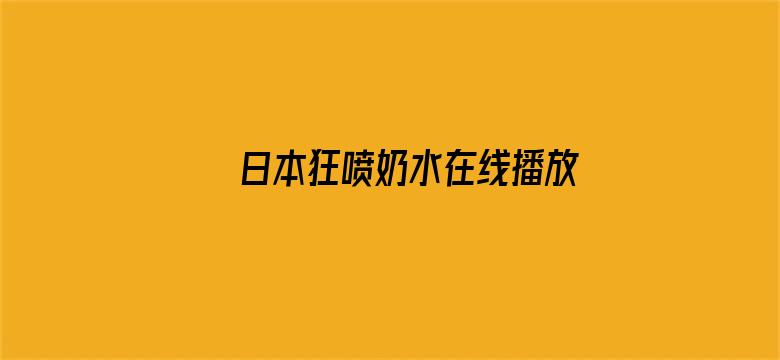 日本狂喷奶水在线播放212