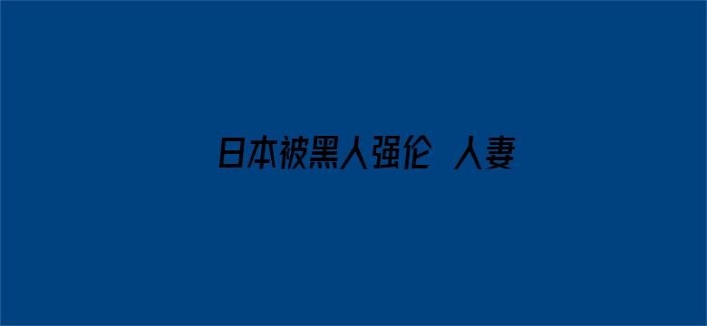 日本被黑人强伦姧人妻完整版电影封面图