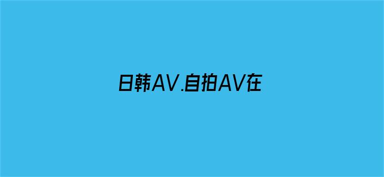 日韩AV.自拍AV在线播放-Movie