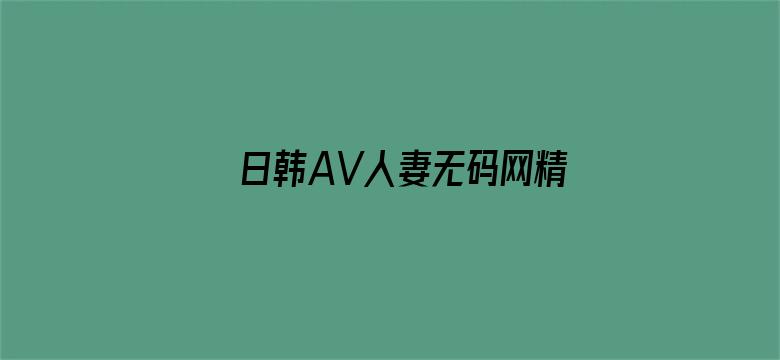 >日韩AV人妻无码网精品福利横幅海报图