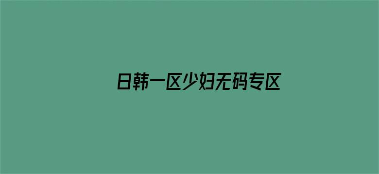 >日韩一区少妇无码专区横幅海报图