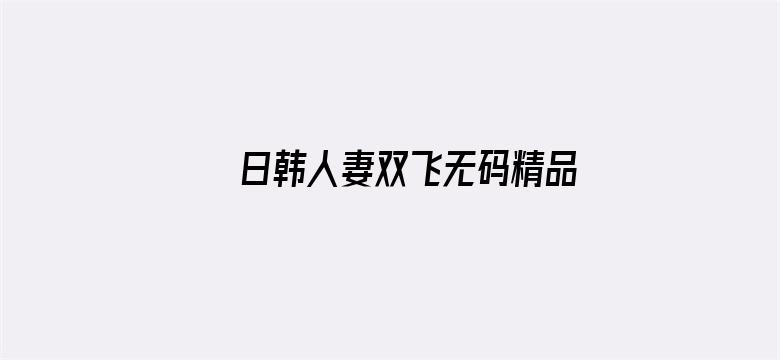 >日韩人妻双飞无码精品久久横幅海报图