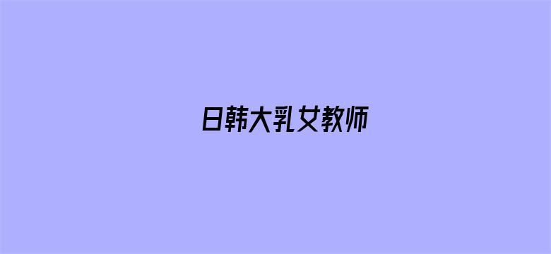 日韩大乳女教师-Movie