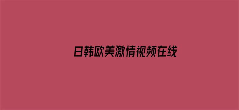 >日韩欧美激情视频在线APP横幅海报图