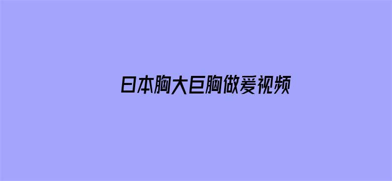 >曰本胸大巨胸做爰视频横幅海报图