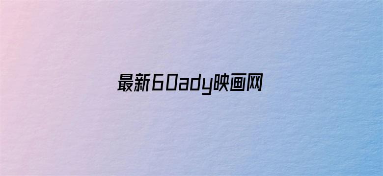 >最新60ady映画网官网防横幅海报图