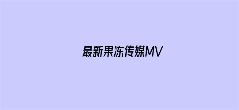 >最新果冻传媒MV横幅海报图