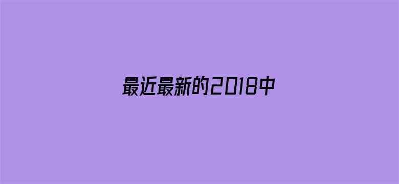 最近最新的2018中文字幕-Movie