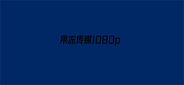 >果冻传媒1080p横幅海报图