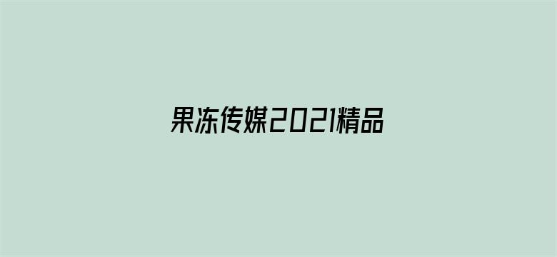 >果冻传媒2021精品入口软件横幅海报图