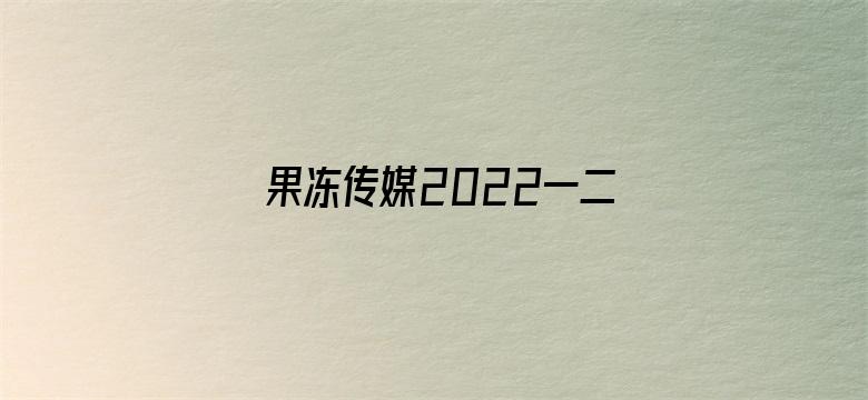 >果冻传媒2022一二三区横幅海报图