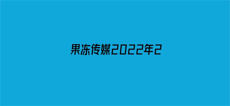 >果冻传媒2022年2月7日作品横幅海报图