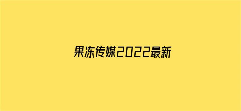 >果冻传媒2022最新视频横幅海报图