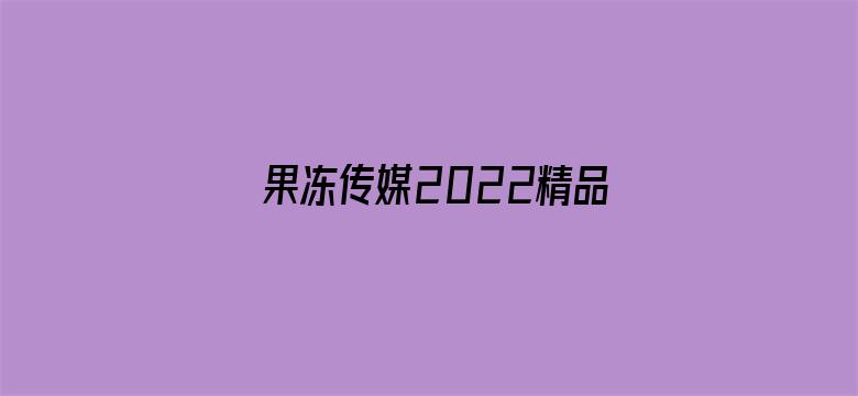 >果冻传媒2022精品入口软件横幅海报图