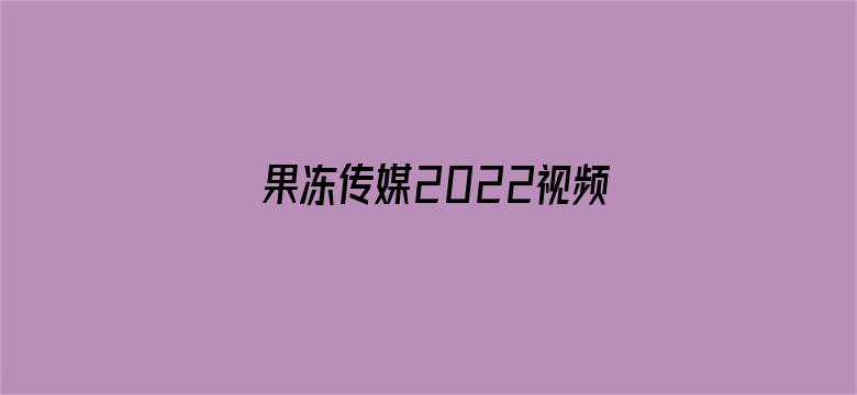 >果冻传媒2022视频二区横幅海报图