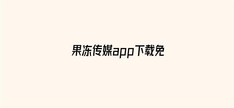 果冻传媒app下载免费安装视频