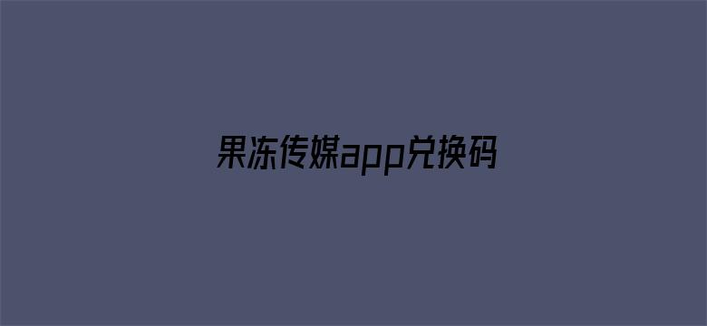 果冻传媒app兑换码大全电影封面图