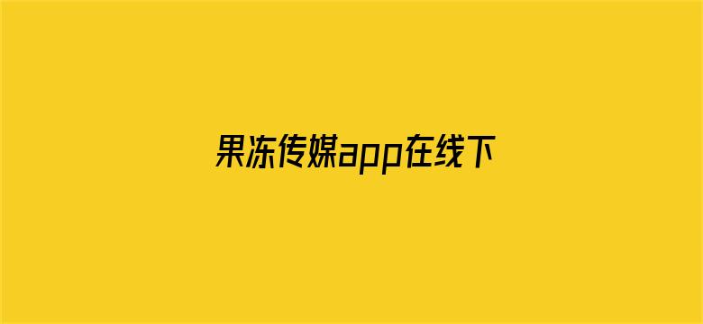 >果冻传媒app在线下载ios横幅海报图