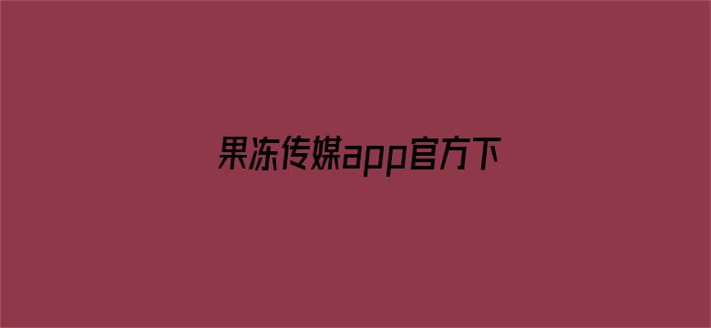 >果冻传媒app官方下载地址苹果手机横幅海报图