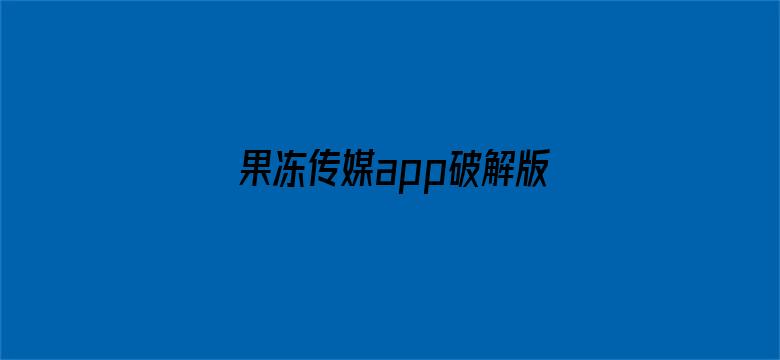 >果冻传媒app破解版安卓版横幅海报图