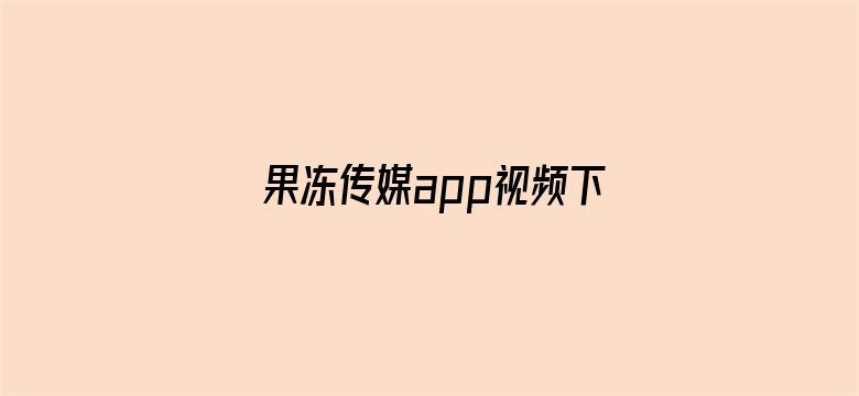 果冻传媒app视频下载