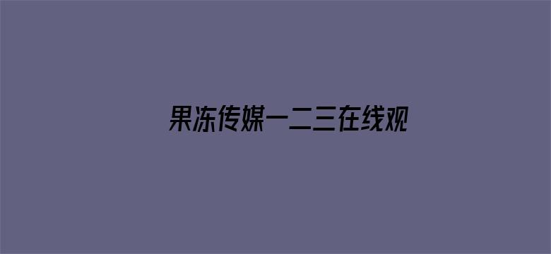 >果冻传媒一二三在线观看仙踪林横幅海报图