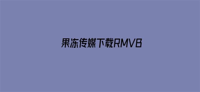 >果冻传媒下载RMVB下载横幅海报图