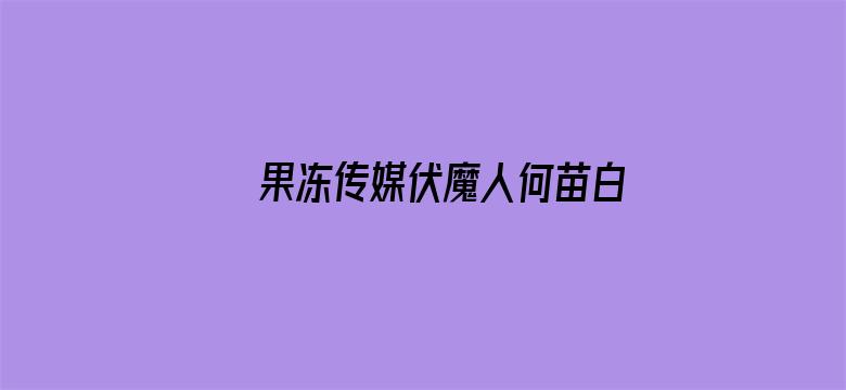 >果冻传媒伏魔人何苗白晶晶横幅海报图