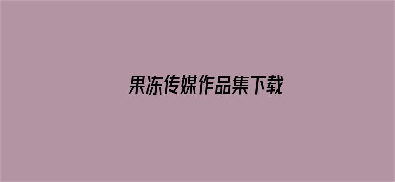 果冻传媒作品集下载