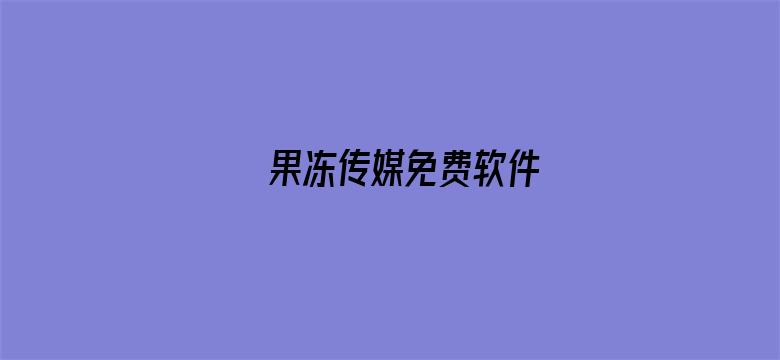 >果冻传媒免费软件横幅海报图