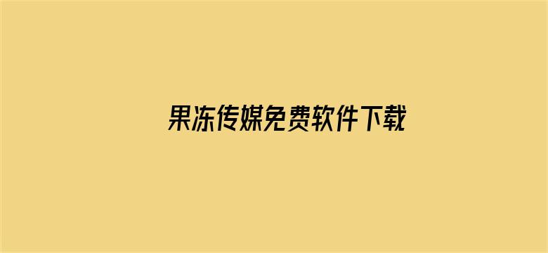 >果冻传媒免费软件下载横幅海报图