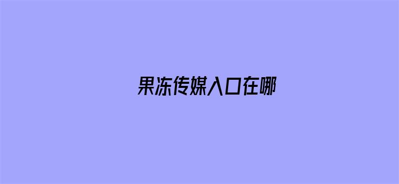 >果冻传媒入口在哪横幅海报图