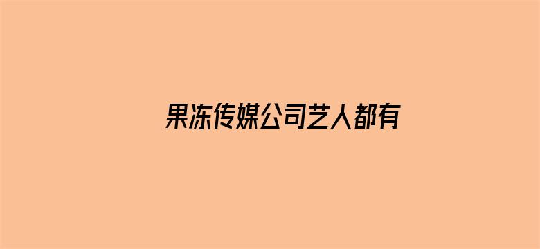 >果冻传媒公司艺人都有哪些横幅海报图