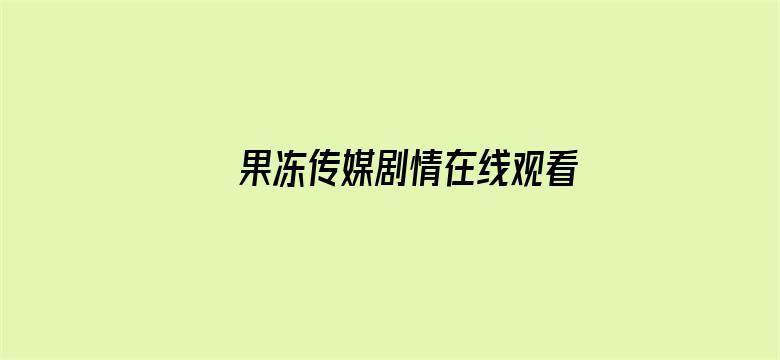 >果冻传媒剧情在线观看横幅海报图