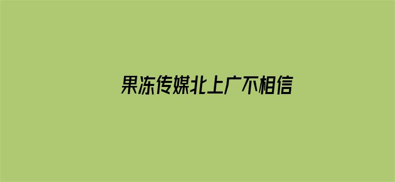 果冻传媒北上广不相信眼