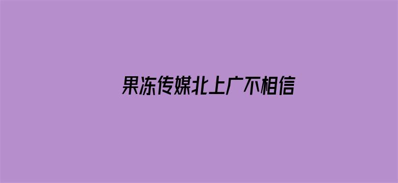 >果冻传媒北上广不相信眼泪女主角叫什么横幅海报图