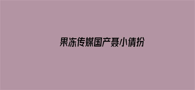 果冻传媒国产聂小倩扮演者