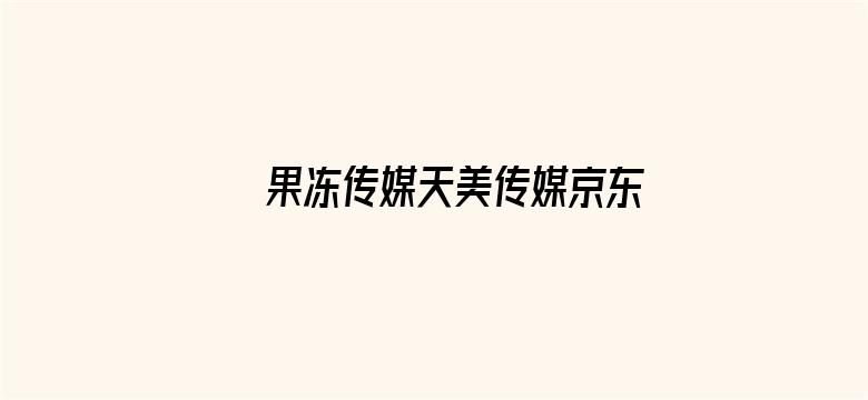 >果冻传媒天美传媒京东影业在线网址横幅海报图