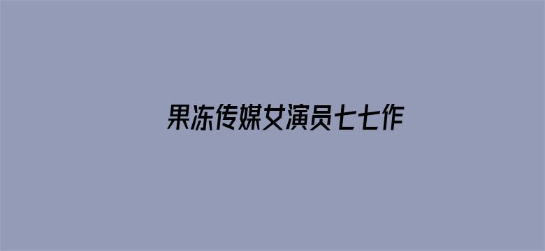 >果冻传媒女演员七七作品有哪些横幅海报图