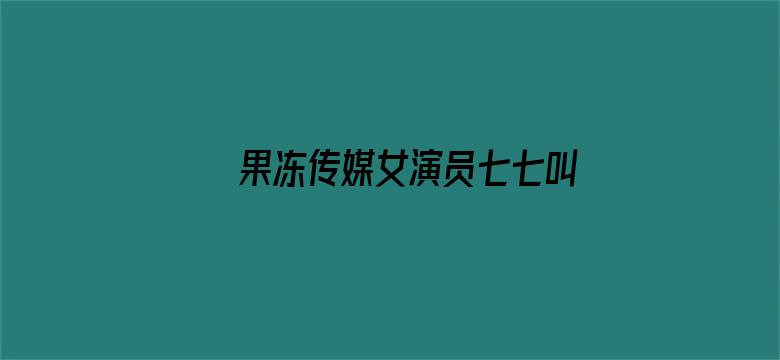 果冻传媒女演员七七叫什么