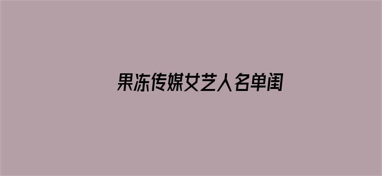 >果冻传媒女艺人名单闺蜜床下横幅海报图