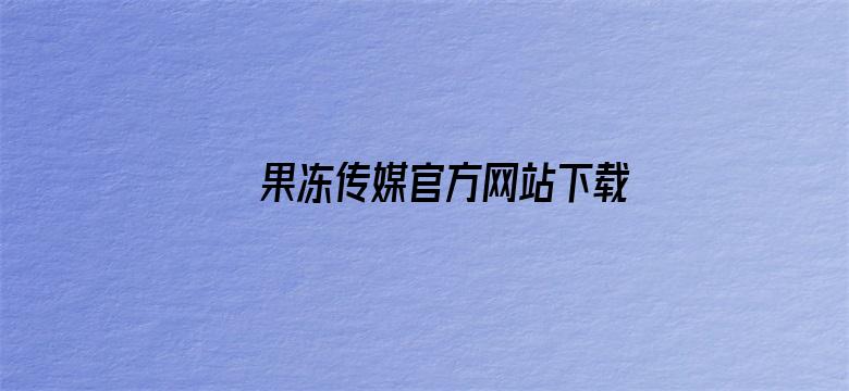 >果冻传媒官方网站下载横幅海报图