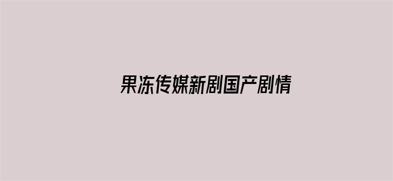 果冻传媒新剧国产剧情在线观看一区电影封面图