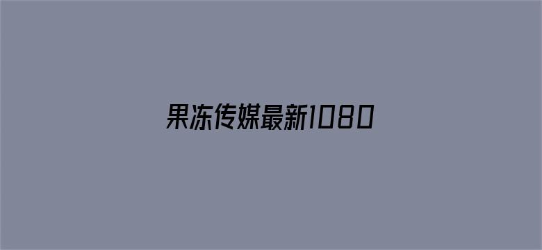 果冻传媒最新1080P